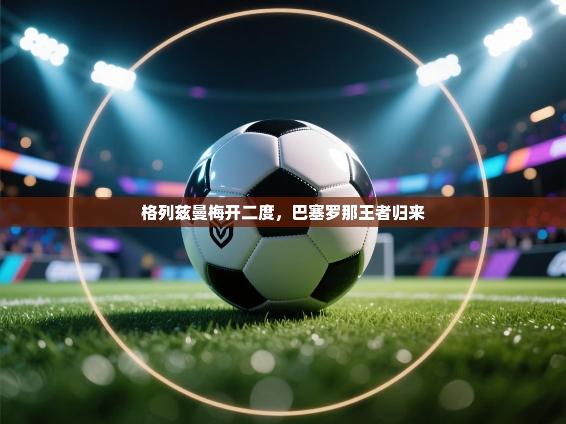 格列兹曼梅开二度，巴塞罗那王者归来  第1张