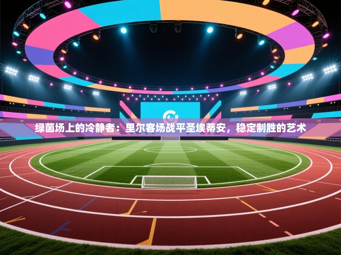 绿茵场上的冷静者:里尔客场战平圣埃蒂安,稳定制胜的艺术 第1张