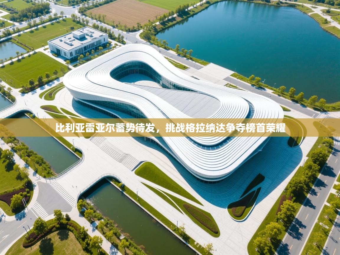 比利亚雷亚尔蓄势待发,挑战格拉纳达争夺榜首荣耀 第1张