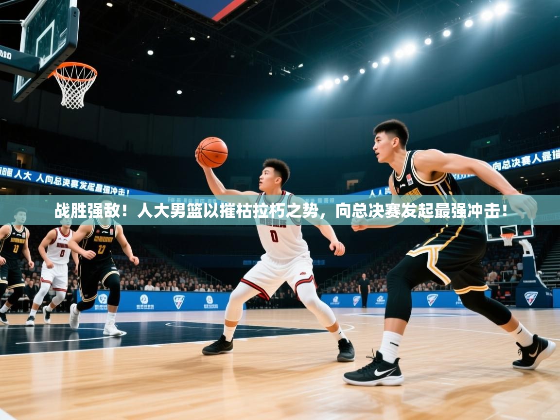 战胜强敌!人大男篮以摧枯拉朽之势,向总决赛发起最强冲击! 第1张
