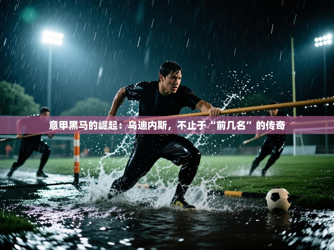 意甲黑马的崛起：乌迪内斯，不止于“前几名”的传奇  第1张