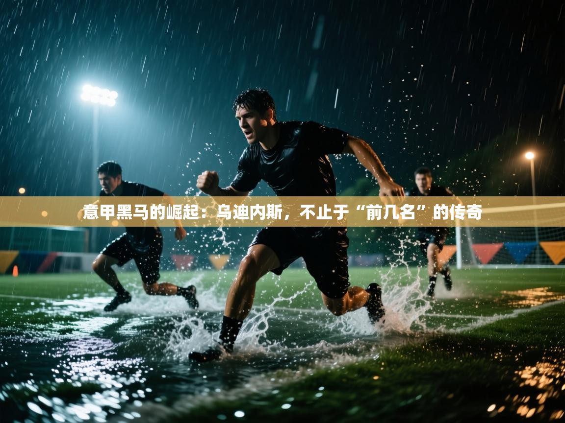 意甲黑马的崛起：乌迪内斯，不止于“前几名”的传奇  第2张