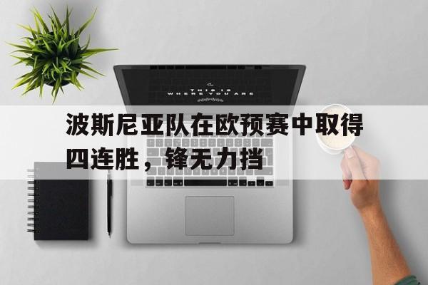 关于波斯尼亚队在欧预赛中取得四连胜,锋无力挡的信息 关于波斯尼亚队在欧预赛中取得四连胜,锋无力挡的信息